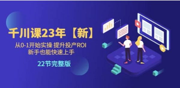 七巷社：千川广告投放从0-1开始实操，提升投产ROI，2023新版课-乐学教程网