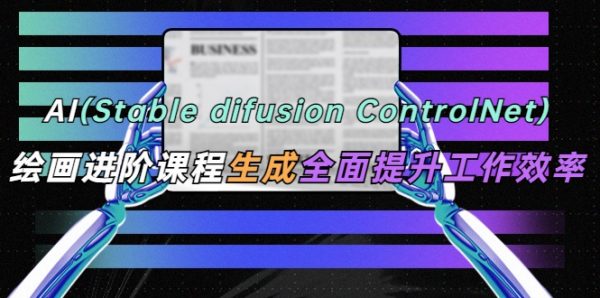 AI绘画进阶课程(Stable Diffusion + ControlNet)，AI美女与机甲速成班  免费下载-乐学教程网