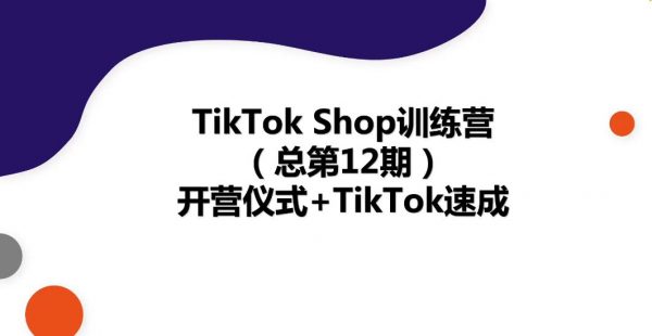 22年新版TikTok Shop训练营，TikTok出海抢占全球新流量速成-乐学教程网