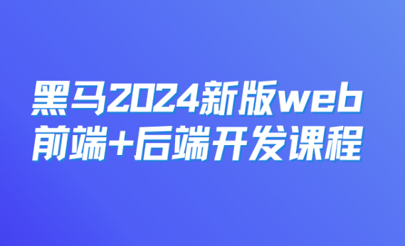 黑马：2024新版web前端+后端开发课程，视频+资料-乐学教程网